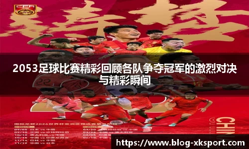 2053足球比赛精彩回顾各队争夺冠军的激烈对决与精彩瞬间